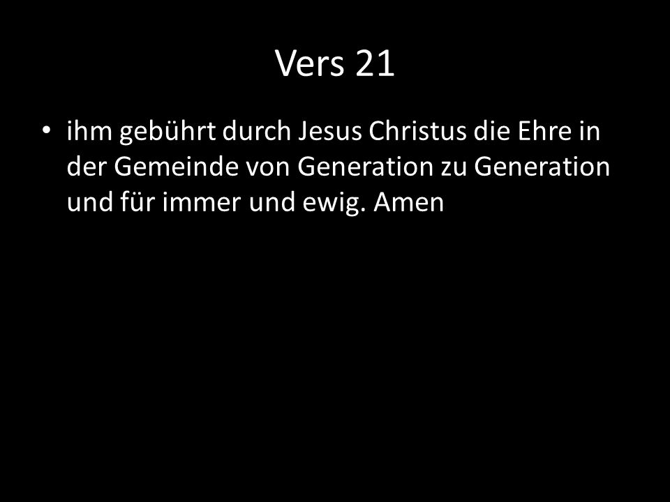 Vers 21 ihm gebührt durch Jesus Christus die Ehre in der Gemeinde von Generation zu Generation und für immer und ewig.