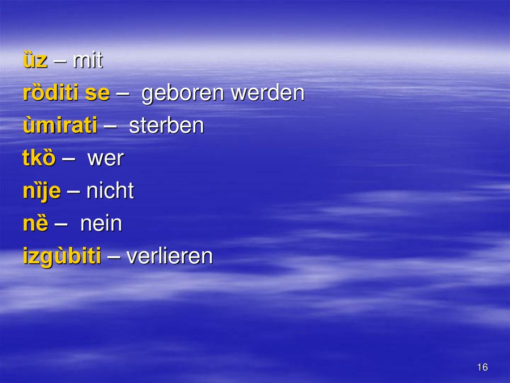 ȕz – mit rȍditi se – geboren werden. ùmirati – sterben. tkȍ – wer. nȉje – nicht. nȅ – nein.