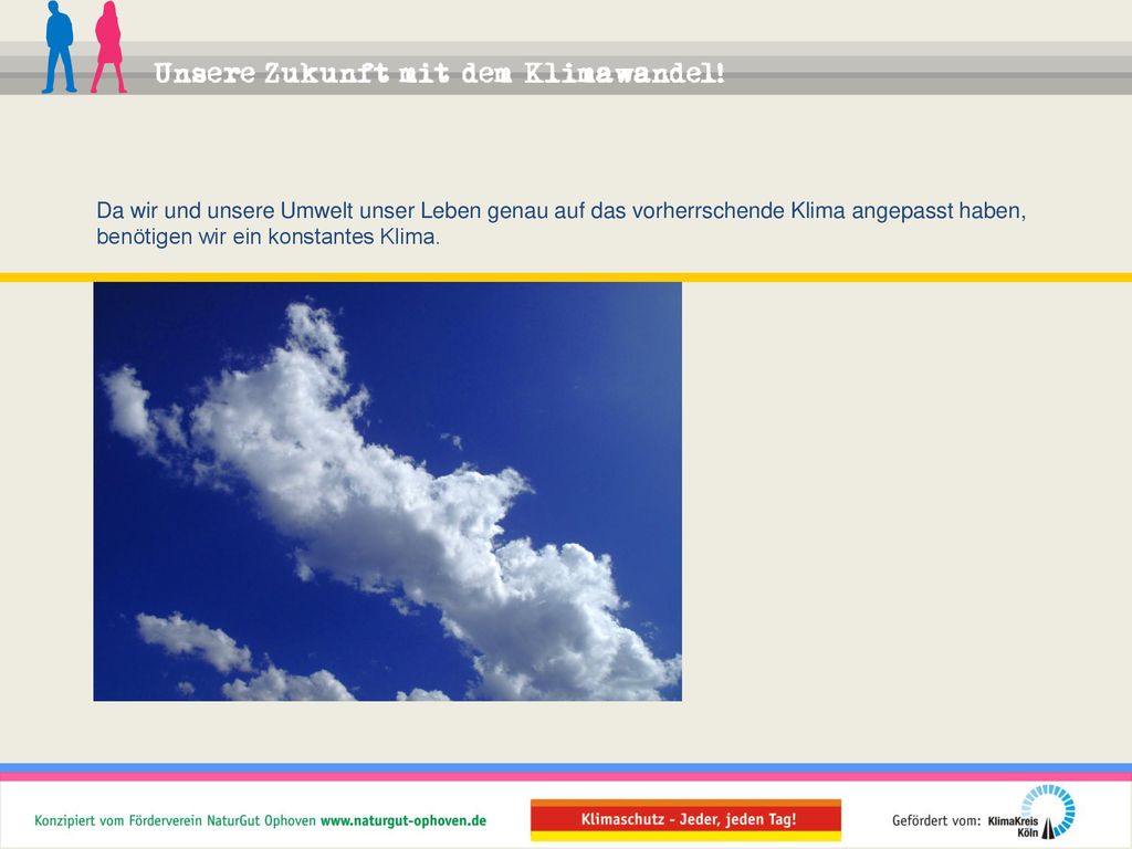 Da wir und unsere Umwelt unser Leben genau auf das vorherrschende Klima angepasst haben, benötigen wir ein konstantes Klima.
