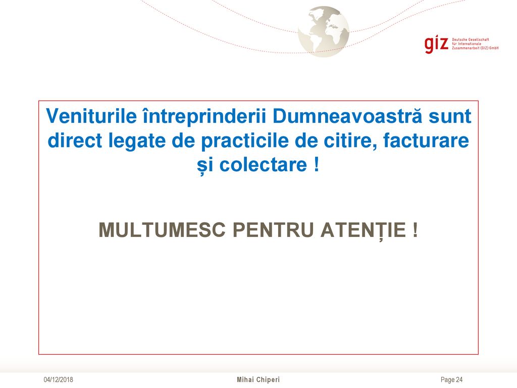 Veniturile întreprinderii Dumneavoastră sunt direct legate de practicile de citire, facturare și colectare ! MULTUMESC PENTRU ATENȚIE !