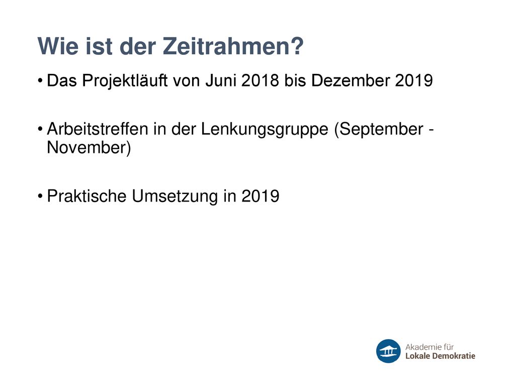 Wie ist der Zeitrahmen Das Projektläuft von Juni 2018 bis Dezember Arbeitstreffen in der Lenkungsgruppe (September - November)