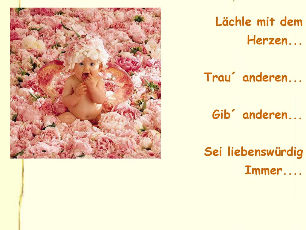 Lächle mit dem Herzen... Trau´ anderen... Gib´ anderen... Sei liebenswürdig Immer....