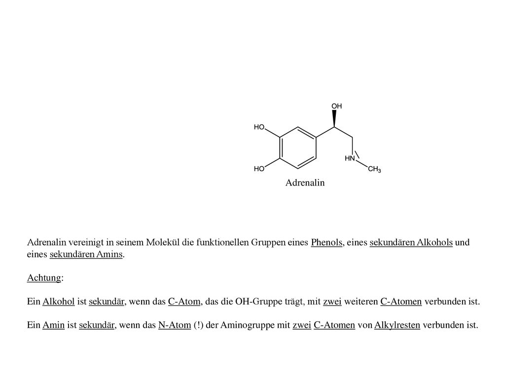 Adrenalin Adrenalin vereinigt in seinem Molekül die funktionellen Gruppen eines Phenols, eines sekundären Alkohols und eines sekundären Amins.
