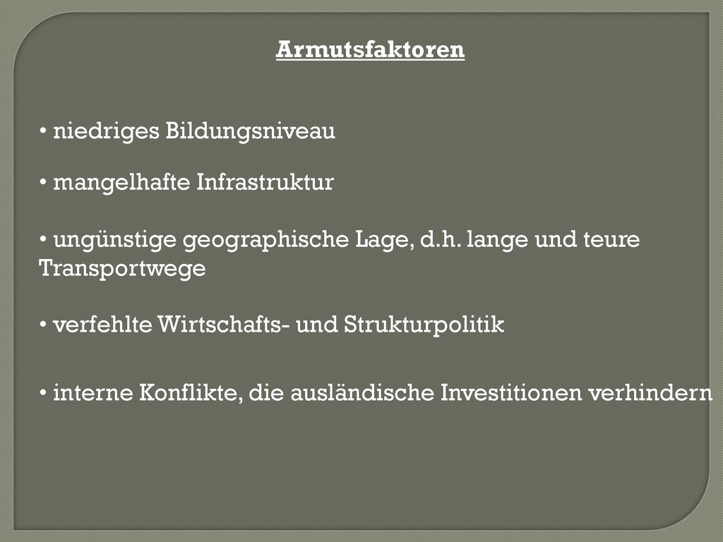 Armutsfaktoren niedriges Bildungsniveau. mangelhafte Infrastruktur. ungünstige geographische Lage, d.h. lange und teure Transportwege.