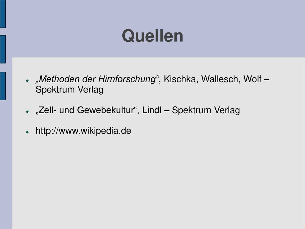 Quellen „Methoden der Hirnforschung , Kischka, Wallesch, Wolf – Spektrum Verlag. „Zell- und Gewebekultur , Lindl – Spektrum Verlag.