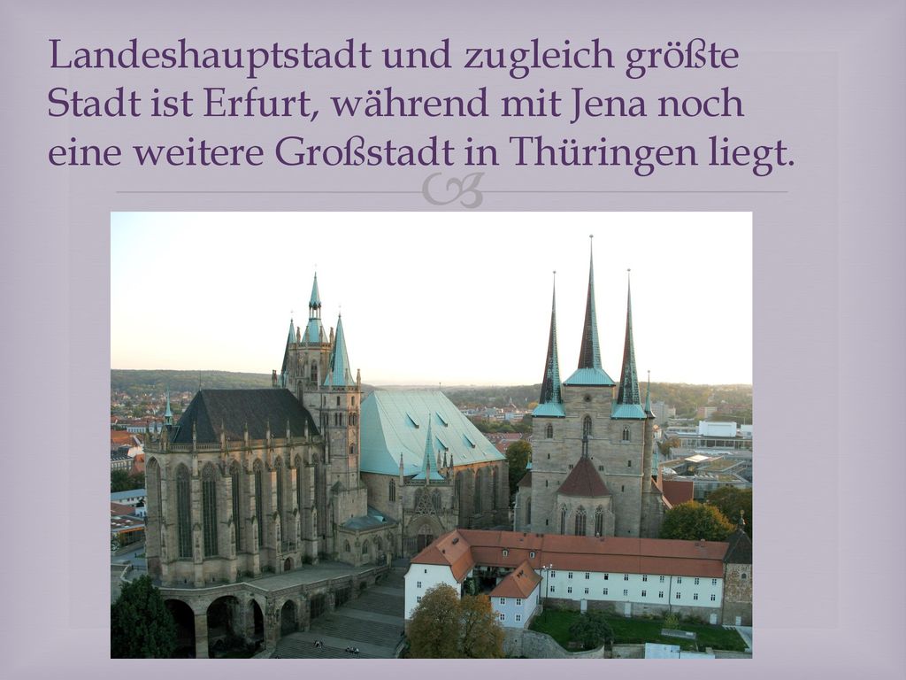 Landeshauptstadt und zugleich größte Stadt ist Erfurt, während mit Jena noch eine weitere Großstadt in Thüringen liegt.