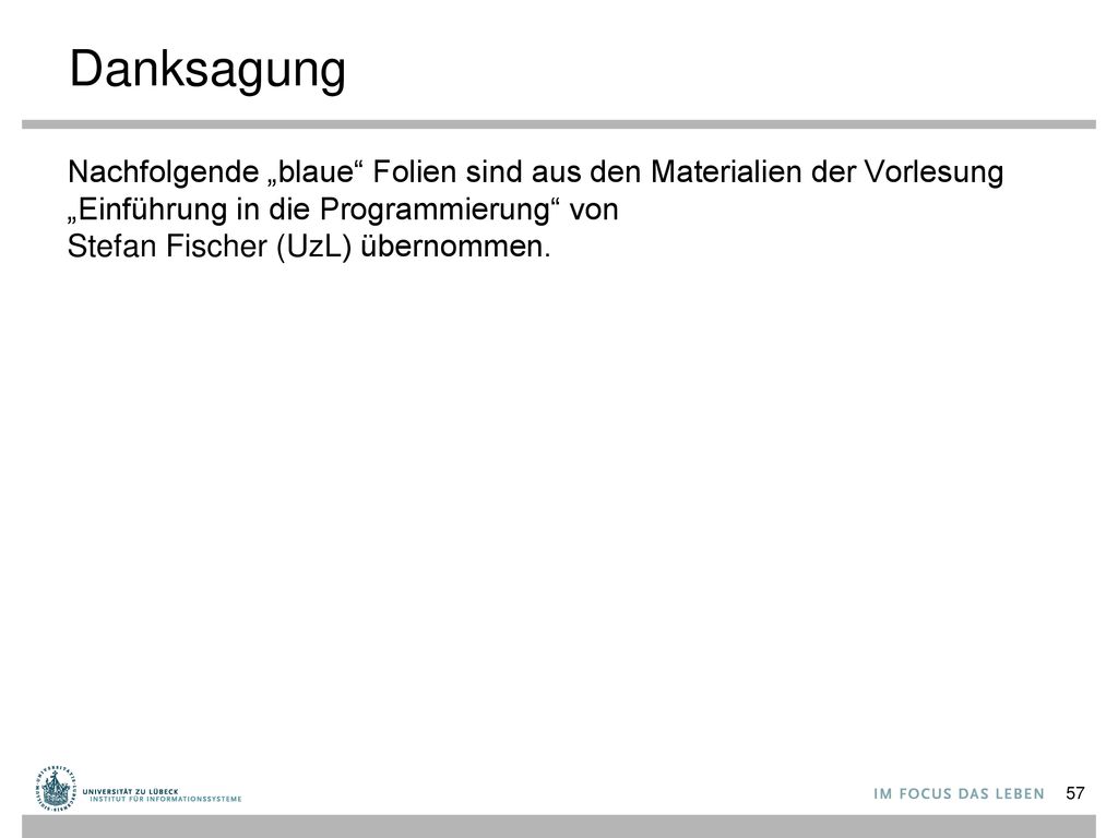Danksagung Nachfolgende „blaue Folien sind aus den Materialien der Vorlesung „Einführung in die Programmierung von Stefan Fischer (UzL) übernommen.