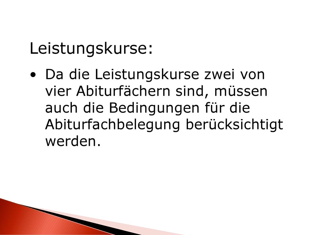 Leistungskurse: Da die Leistungskurse zwei von vier Abiturfächern sind, müssen auch die Bedingungen für die Abiturfachbelegung berücksichtigt werden.