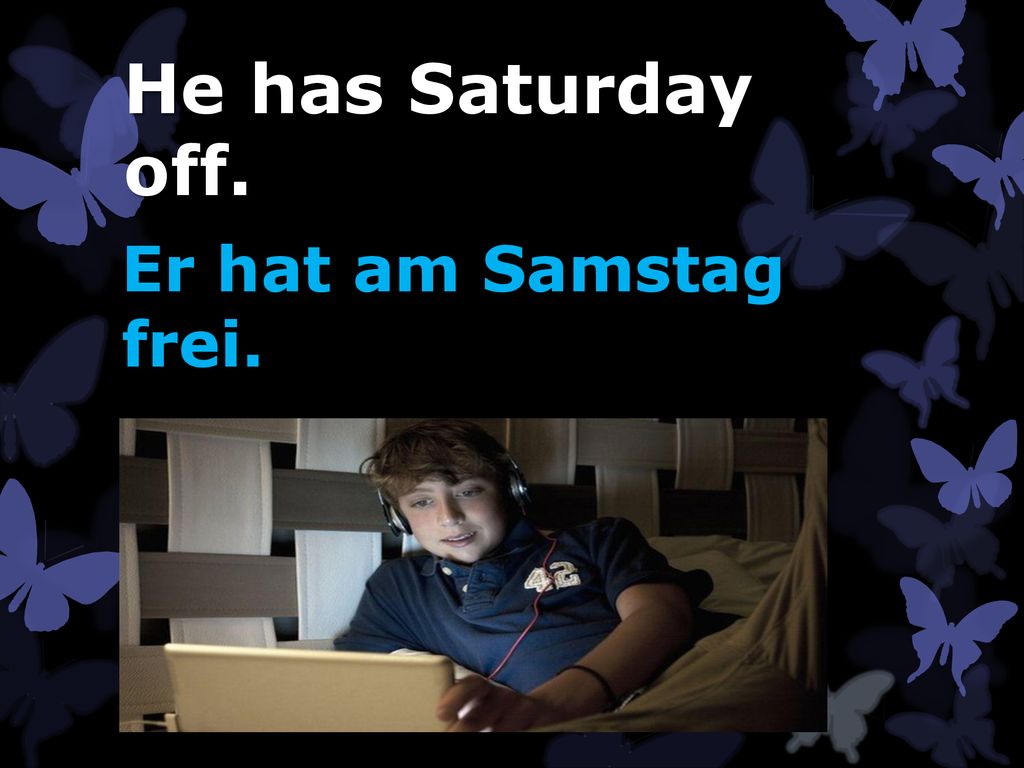 He has Saturday off. Er hat am Samstag frei.