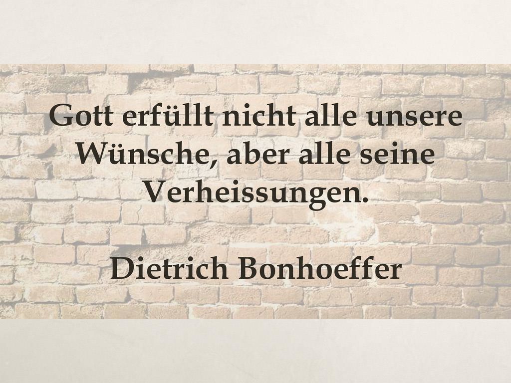 Gott erfüllt nicht alle unsere Wünsche, aber alle seine Verheissungen