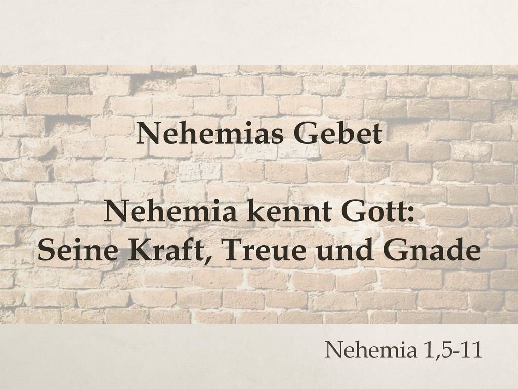 Nehemias Gebet Nehemia kennt Gott: Seine Kraft, Treue und Gnade