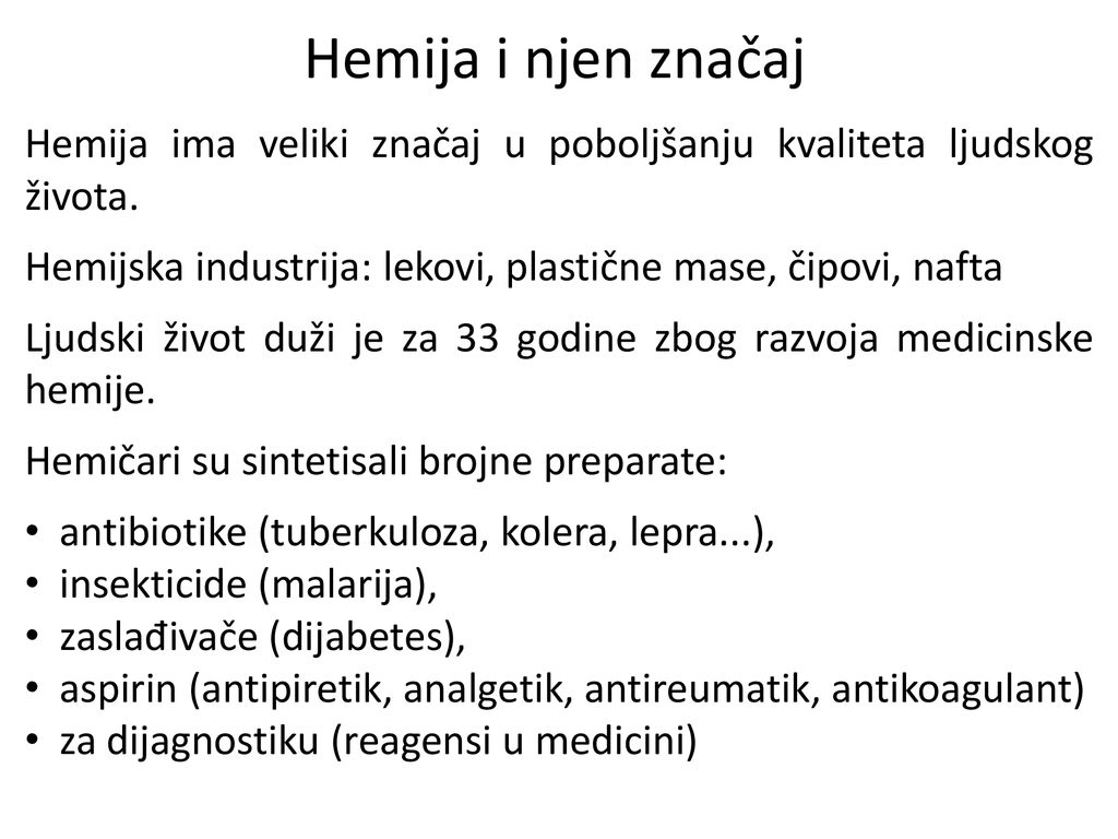 Hemija i njen značaj Hemija ima veliki značaj u poboljšanju kvaliteta ljudskog života. Hemijska industrija: lekovi, plastične mase, čipovi, nafta.
