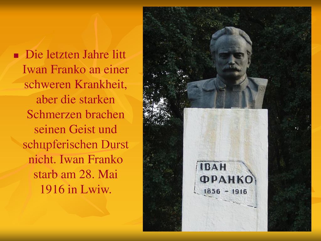 Die letzten Jahre litt Iwan Franko an ei­ner schweren Krankheit, aber die star­ken Schmerzen brachen seinen Geist und schцpferischen Durst nicht.