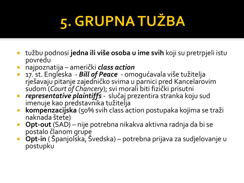 5. GRUPNA TUŽBA tužbu podnosi jedna ili više osoba u ime svih koji su pretrpjeli istu povredu. najpoznatija – američki class action.