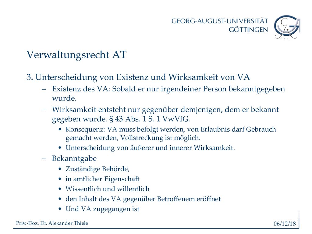 Verwaltungsrecht AT 3. Unterscheidung von Existenz und Wirksamkeit von VA. Existenz des VA: Sobald er nur irgendeiner Person bekanntgegeben wurde.
