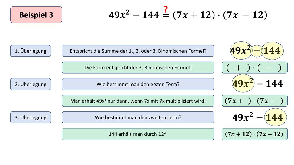Beispiel 3. 4𝟗 𝒙 𝟐 −𝟏𝟒𝟒= 𝟕𝒙+𝟏𝟐 ∙ 𝟕𝒙 −𝟏𝟐. 1. Überlegung. Entspricht die Summe der 1., 2. oder 3. Binomischen Formel