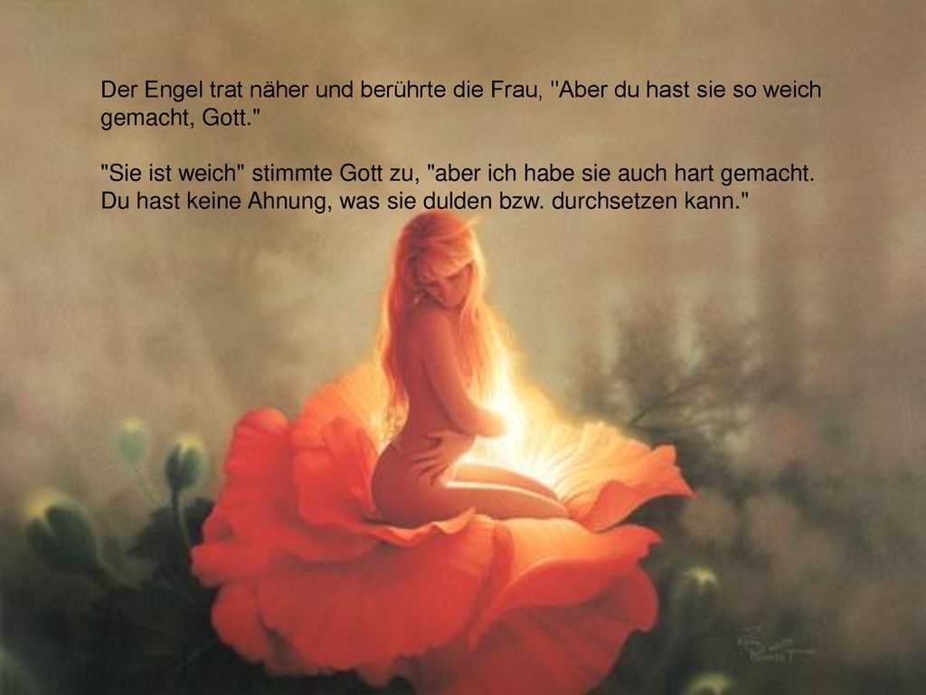 Der Engel trat näher und berührte die Frau, Aber du hast sie so weich gemacht, Gott. Sie ist weich stimmte Gott zu, aber ich habe sie auch hart gemacht.