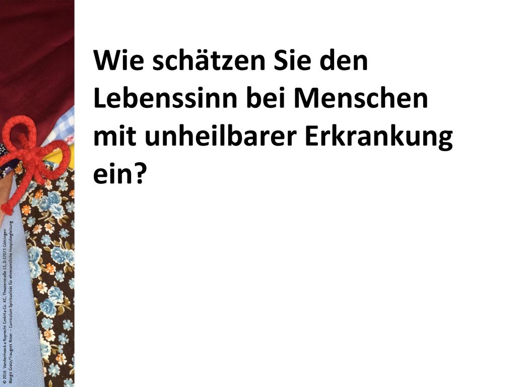 Wie schätzen Sie den Lebenssinn bei Menschen mit unheilbarer Erkrankung ein