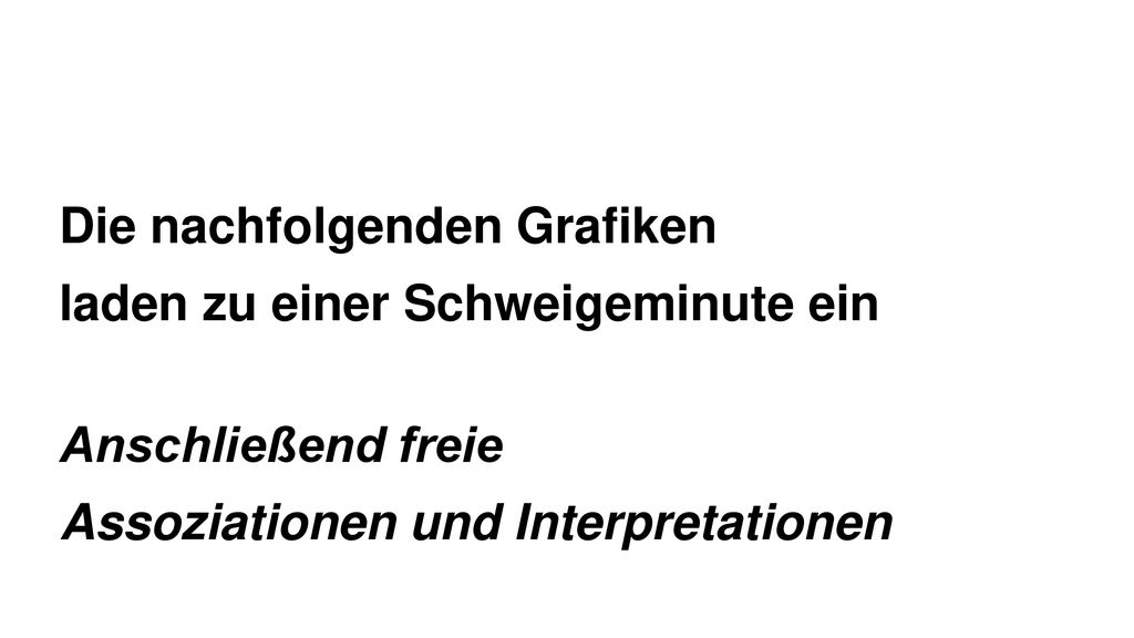 Die nachfolgenden Grafiken laden zu einer Schweigeminute ein Anschließend freie Assoziationen und Interpretationen