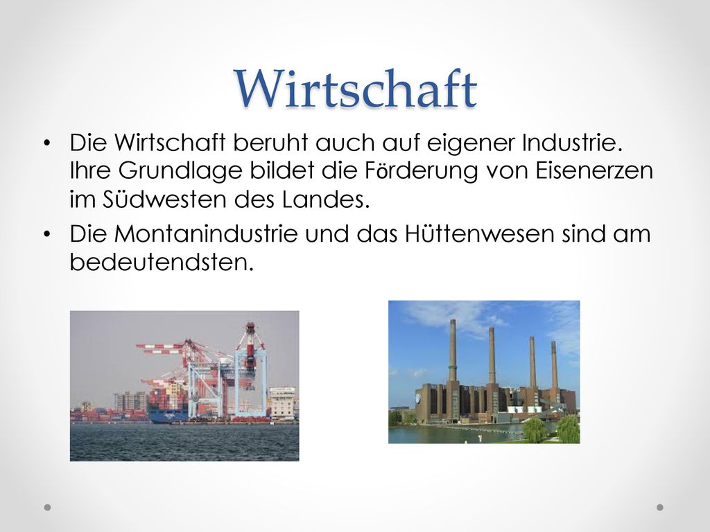 Wirtschaft Die Wirtschaft beruht auch auf eigener Industrie. Ihre Grundlage bildet die Fӧrderung von Eisenerzen im Südwesten des Landes.