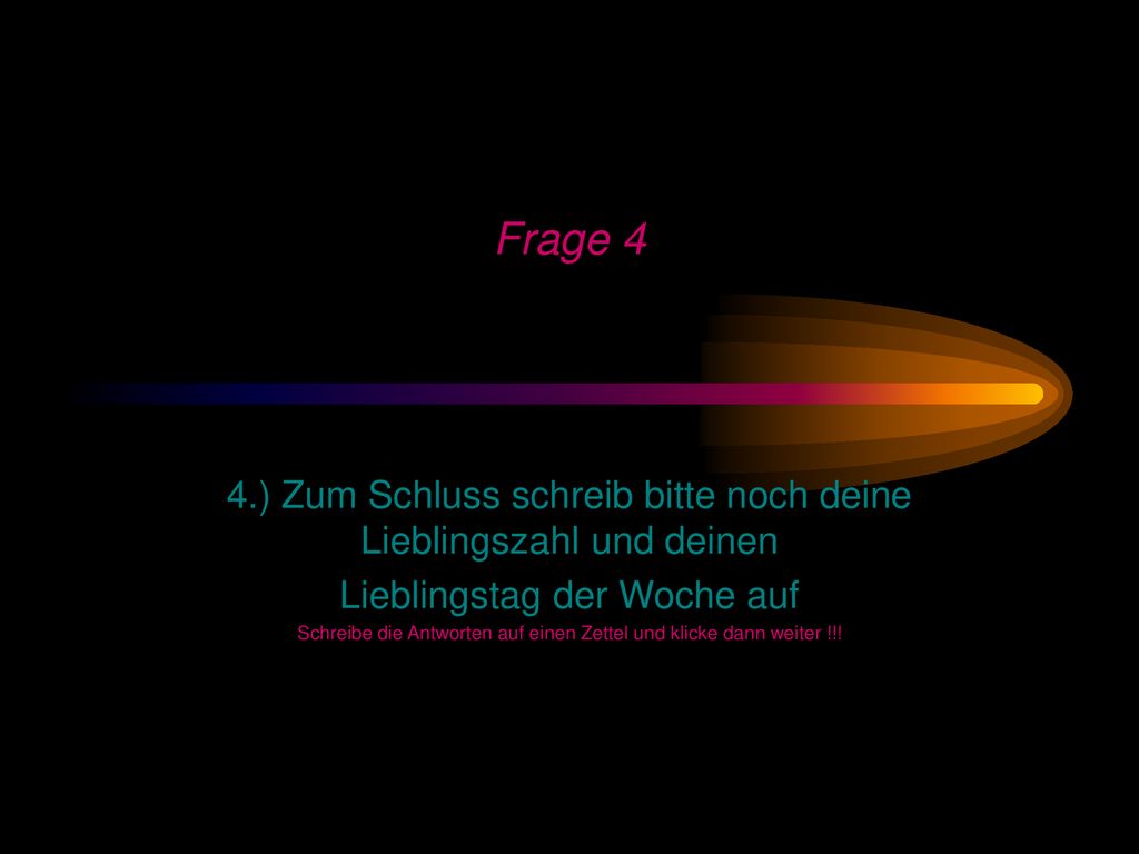 Frage 4 4.) Zum Schluss schreib bitte noch deine Lieblingszahl und deinen. Lieblingstag der Woche auf.