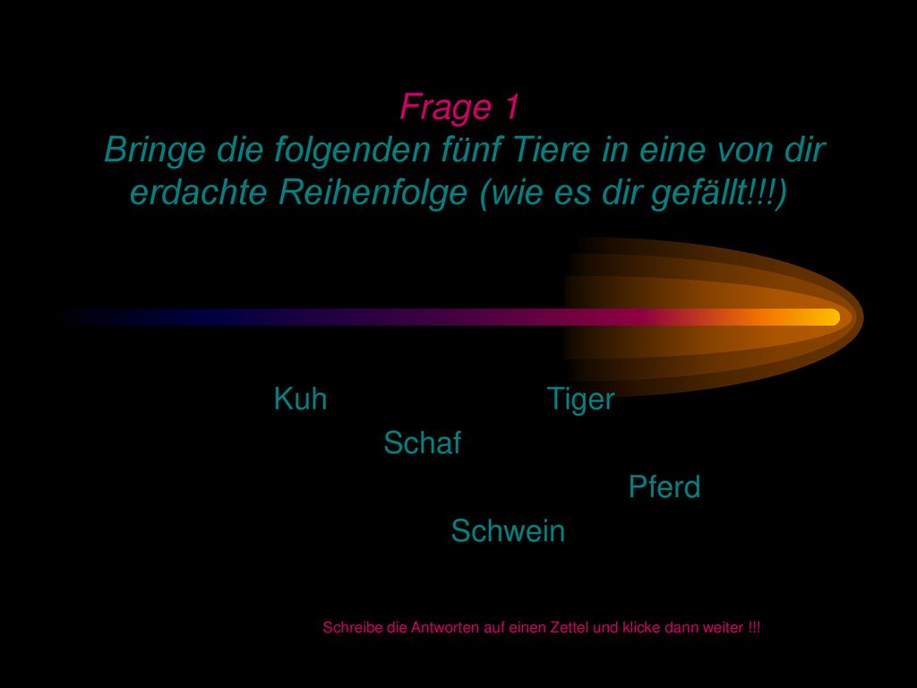Schreibe die Antworten auf einen Zettel und klicke dann weiter !!!