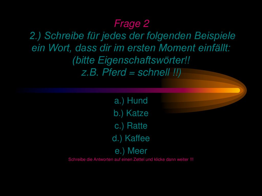 Schreibe die Antworten auf einen Zettel und klicke dann weiter !!!