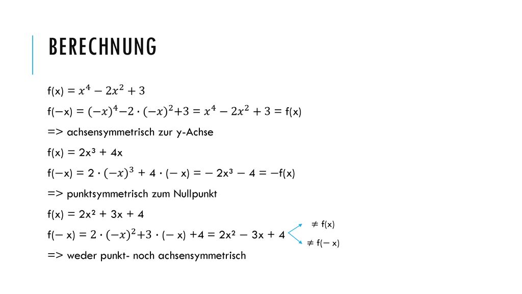 Berechnung f(x) = 𝑥 4 −2 𝑥 f(−x) = (−𝑥) 4 −2∙ (−𝑥) 2 +3 = 𝑥 4 −2 𝑥 2 +3 = f(x) => achsensymmetrisch zur y-Achse.