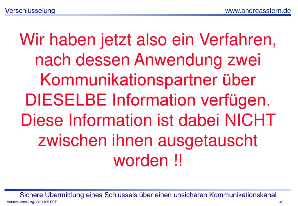Wir haben jetzt also ein Verfahren, nach dessen Anwendung zwei Kommunikationspartner über DIESELBE Information verfügen. Diese Information ist dabei NICHT zwischen ihnen ausgetauscht worden !!