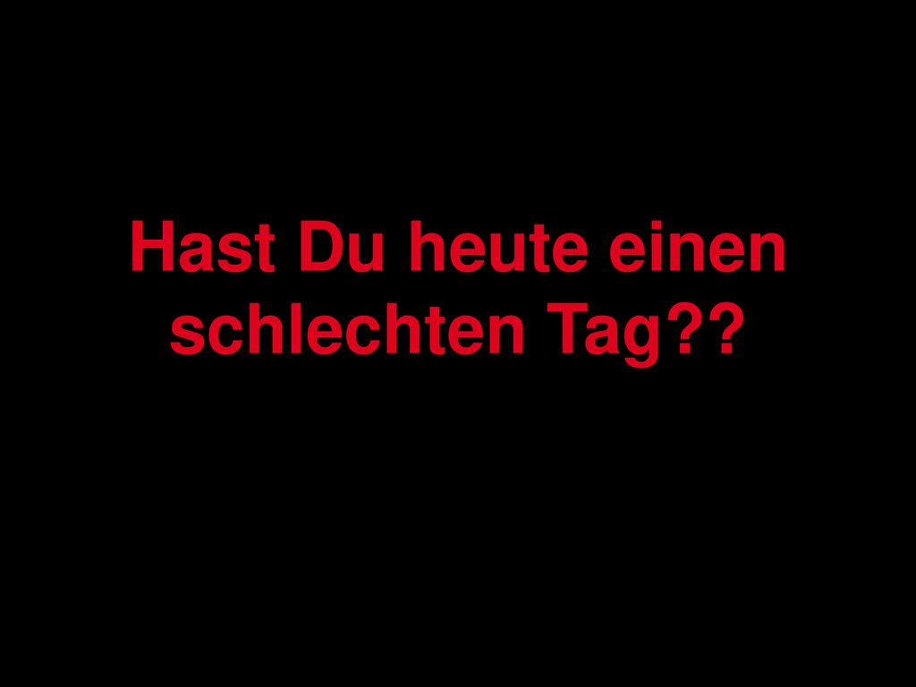 Hast Du heute einen schlechten Tag