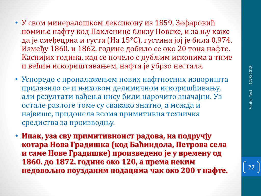 У свом минералошком лексикону из 1859, Зефаровић помиње нафту код Пакленице близу Новске, и за њу каже да је смеђецрна и густа (На 15°С). густина јој је била 0,974. Између и године добило се око 20 тона нафте. Каснијих година, кад се почело с дубљим ископима а тиме и већим искориштавањем, нафта је убрзо нестала.