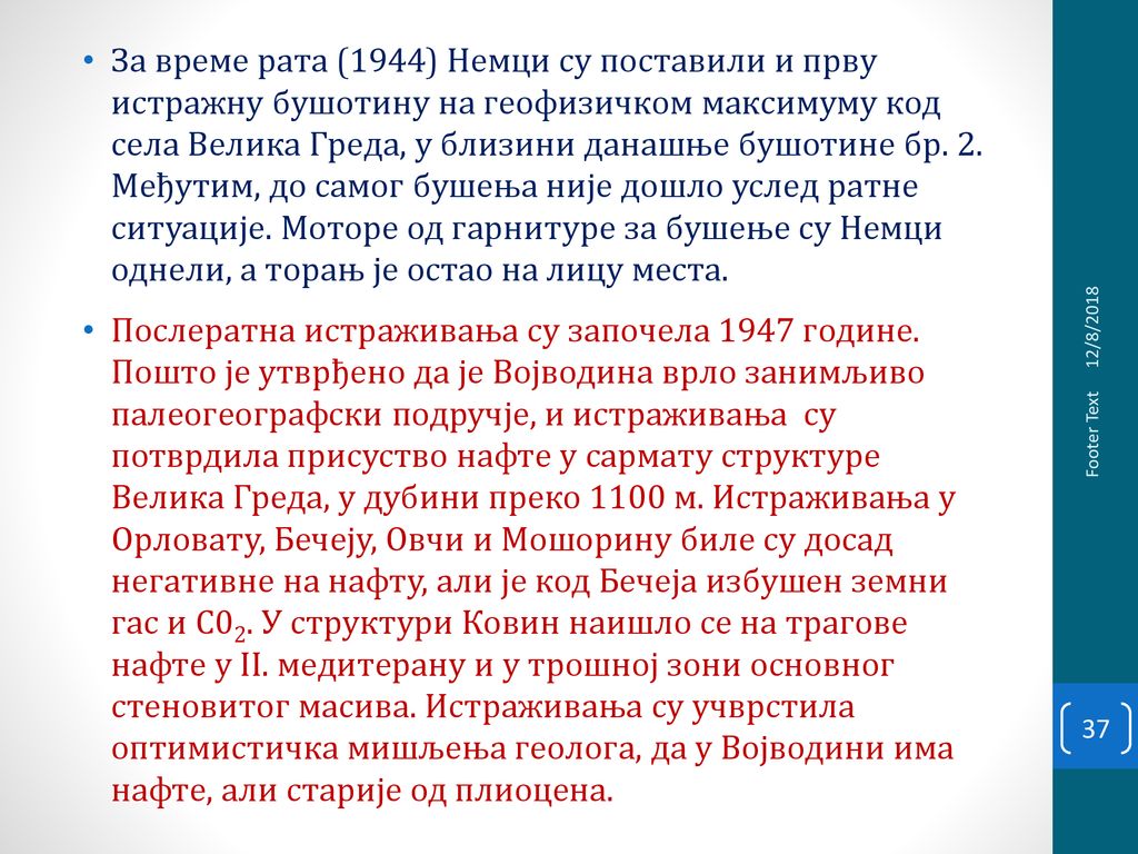 За време рата (1944) Немци су поставили и прву истражну бушотину на геофизичком максимуму код села Велика Греда, у близини данашње бушотине бр. 2. Међутим, до самог бушења није дошло услед ратне ситуације. Моторе од гарнитуре за бушење су Немци однели, а торањ је остао на лицу места.