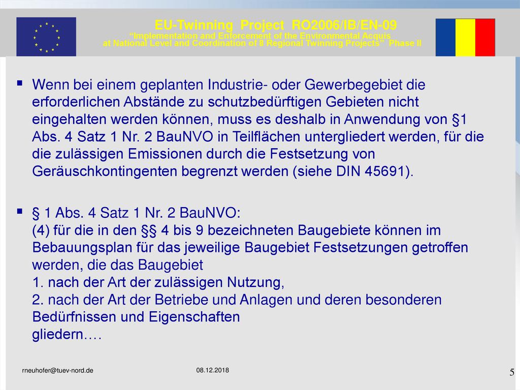Wenn bei einem geplanten Industrie- oder Gewerbegebiet die erforderlichen Abstände zu schutzbedürftigen Gebieten nicht eingehalten werden können, muss es deshalb in Anwendung von §1 Abs. 4 Satz 1 Nr. 2 BauNVO in Teilflächen untergliedert werden, für die die zulässigen Emissionen durch die Festsetzung von Geräuschkontingenten begrenzt werden (siehe DIN 45691).