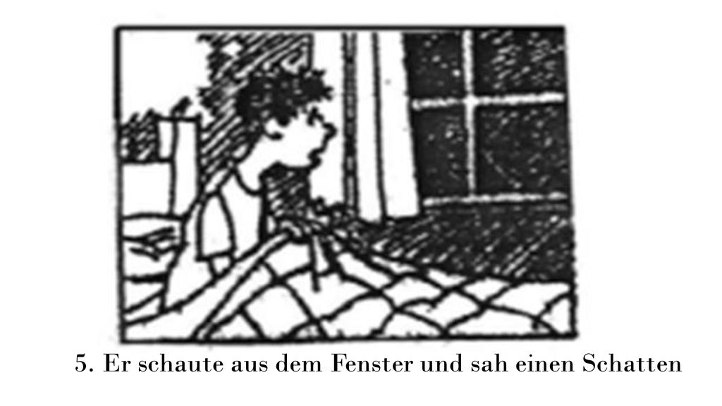 5. Er schaute aus dem Fenster und sah einen Schatten