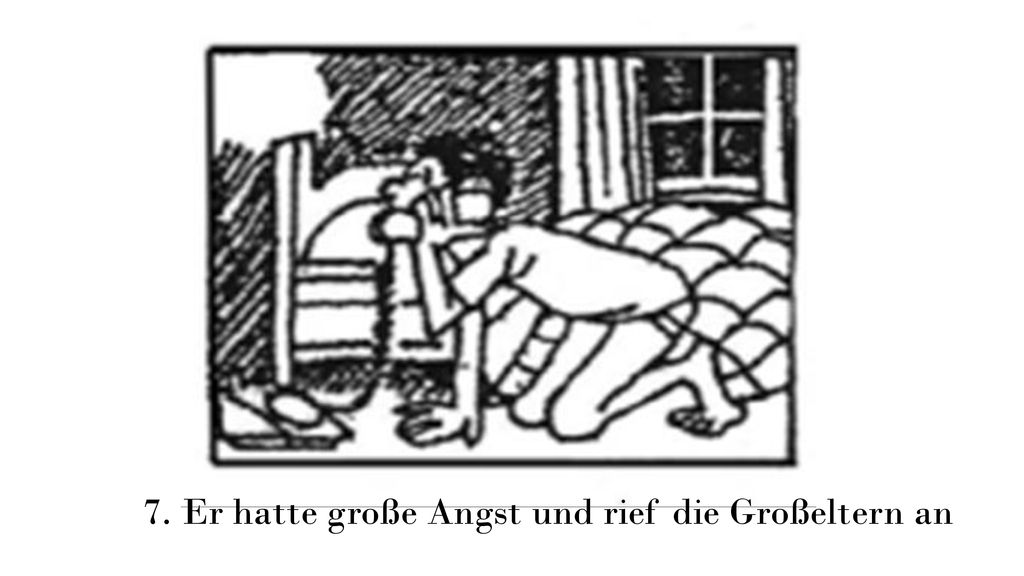 7. Er hatte große Angst und rief die Großeltern an