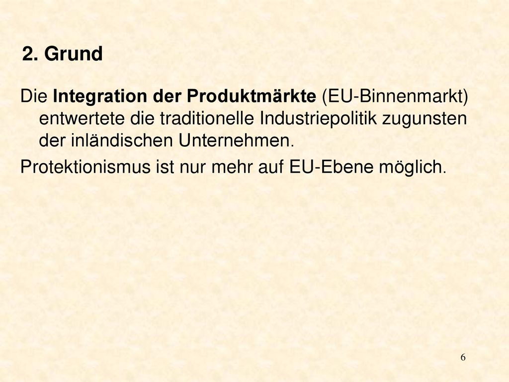 2. Grund Die Integration der Produktmärkte (EU-Binnenmarkt) entwertete die traditionelle Industriepolitik zugunsten der inländischen Unternehmen.