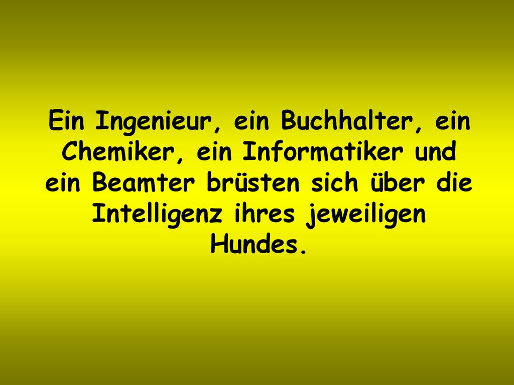 Ein Ingenieur, ein Buchhalter, ein Chemiker, ein Informatiker und ein Beamter brüsten sich über die Intelligenz ihres jeweiligen Hundes.