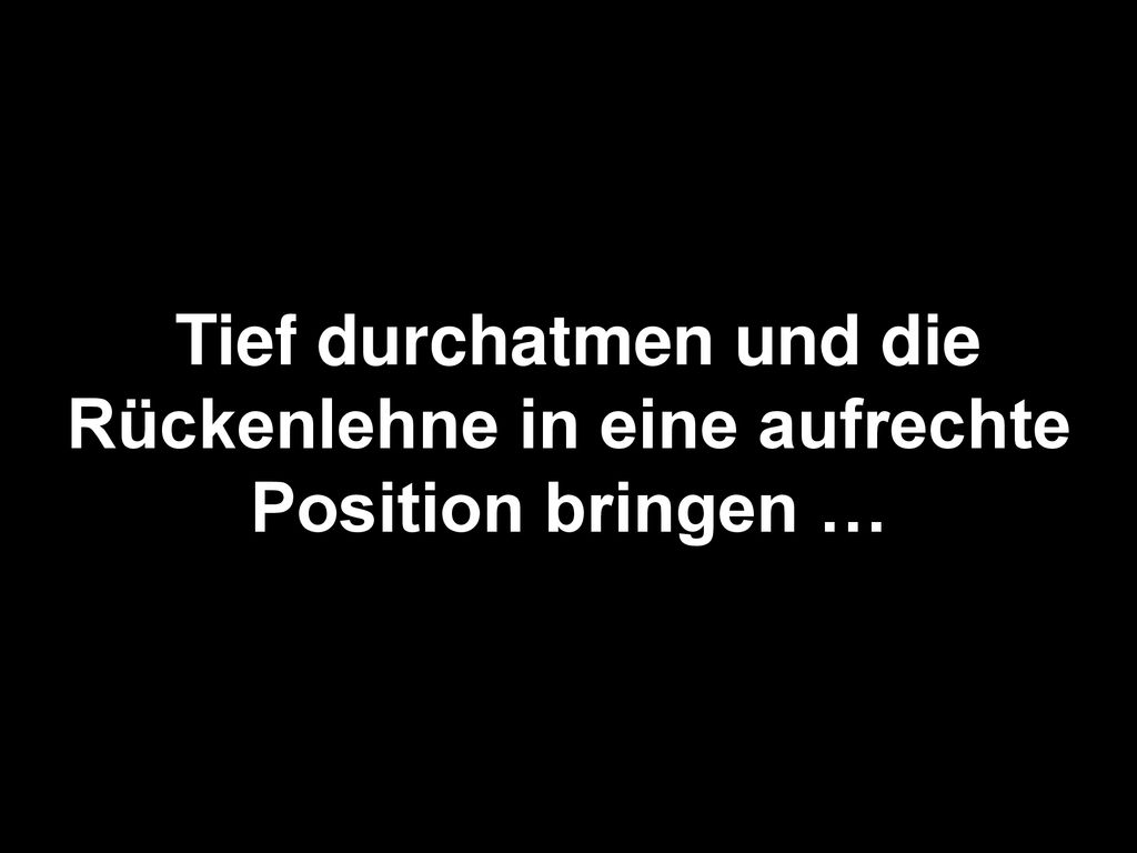 Tief durchatmen und die Rückenlehne in eine aufrechte Position bringen …