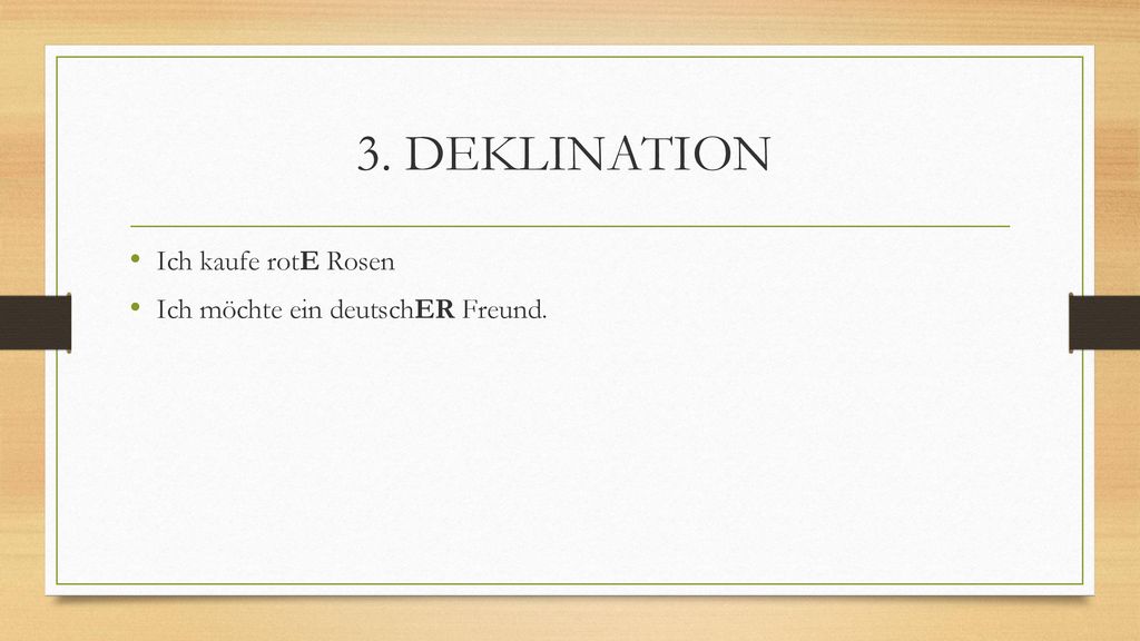 3. DEKLINATION Ich kaufe rotE Rosen Ich möchte ein deutschER Freund.