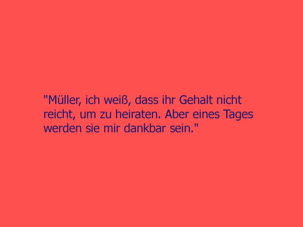 Müller, ich weiß, dass ihr Gehalt nicht reicht, um zu heiraten