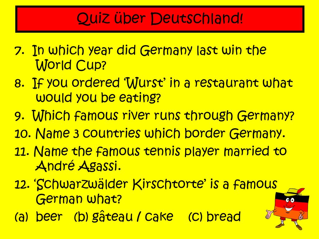 Quiz über Deutschland! 7. In which year did Germany last win the World Cup 8. If you ordered ‘Wurst’ in a restaurant what would you be eating
