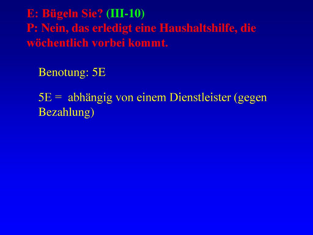 E: Bügeln Sie (III-10) P: Nein, das erledigt eine Haushaltshilfe, die wöchentlich vorbei kommt.