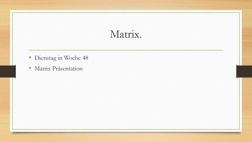 Matrix. Dienstag in Woche 48 Matrix Präsentation