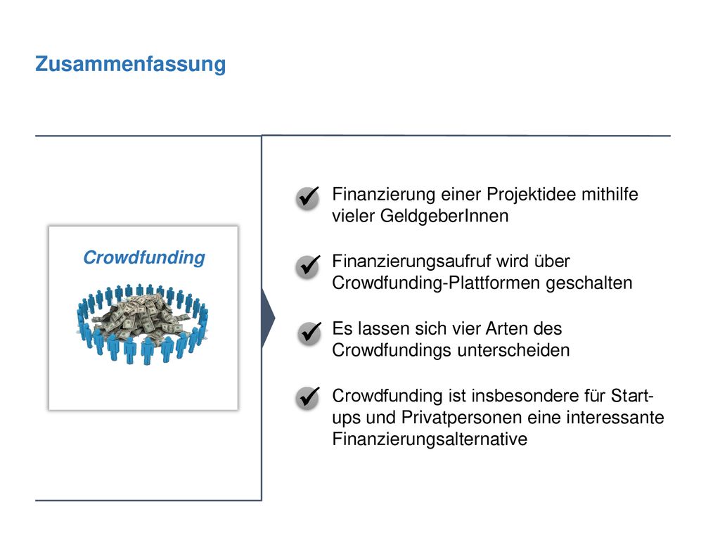Zusammenfassung Finanzierung einer Projektidee mithilfe vieler GeldgeberInnen. Finanzierungsaufruf wird über Crowdfunding-Plattformen geschalten.