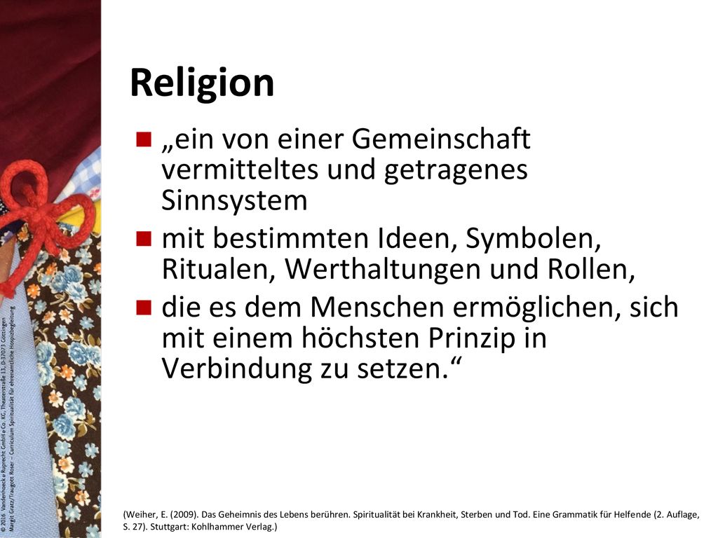 Religion „ein von einer Gemeinschaft vermitteltes und getragenes Sinnsystem. mit bestimmten Ideen, Symbolen, Ritualen, Werthaltungen und Rollen,