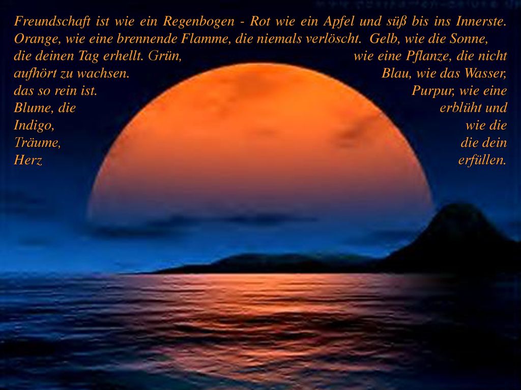 Freundschaft ist wie ein Regenbogen - Rot wie ein Apfel und süß bis ins Innerste. Orange, wie eine brennende Flamme, die niemals verlöscht. Gelb, wie die Sonne,