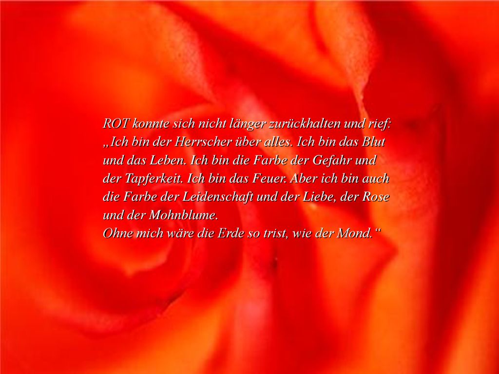 ROT konnte sich nicht länger zurückhalten und rief: „Ich bin der Herrscher über alles. Ich bin das Blut und das Leben. Ich bin die Farbe der Gefahr und der Tapferkeit. Ich bin das Feuer. Aber ich bin auch