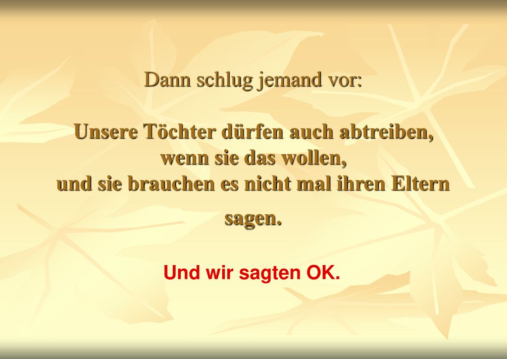 Dann schlug jemand vor: Unsere Töchter dürfen auch abtreiben, wenn sie das wollen, und sie brauchen es nicht mal ihren Eltern sagen.