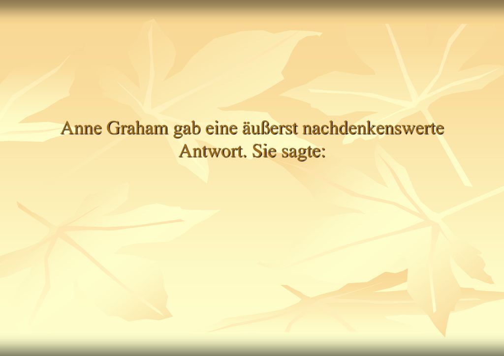Anne Graham gab eine äußerst nachdenkenswerte Antwort. Sie sagte: