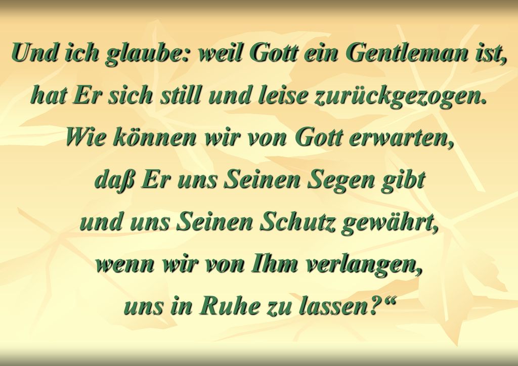Und ich glaube: weil Gott ein Gentleman ist, hat Er sich still und leise zurückgezogen.